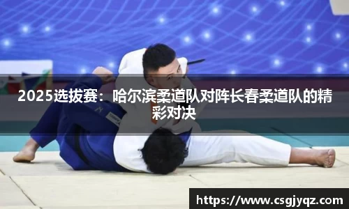2025选拔赛：哈尔滨柔道队对阵长春柔道队的精彩对决