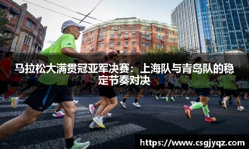 马拉松大满贯冠亚军决赛：上海队与青岛队的稳定节奏对决