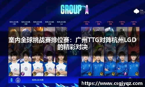室内全球挑战赛排位赛：广州TTG对阵杭州LGD的精彩对决