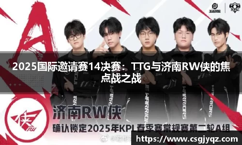 2025国际邀请赛14决赛：TTG与济南RW侠的焦点战之战