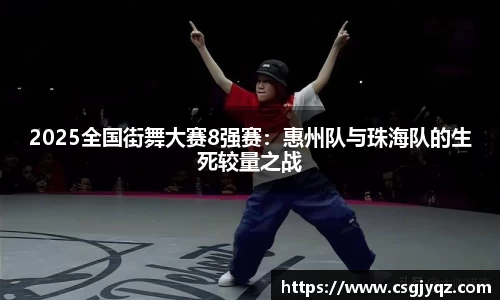 2025全国街舞大赛8强赛：惠州队与珠海队的生死较量之战