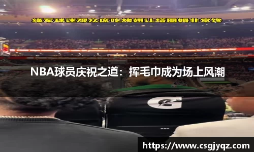 NBA球员庆祝之道：挥毛巾成为场上风潮